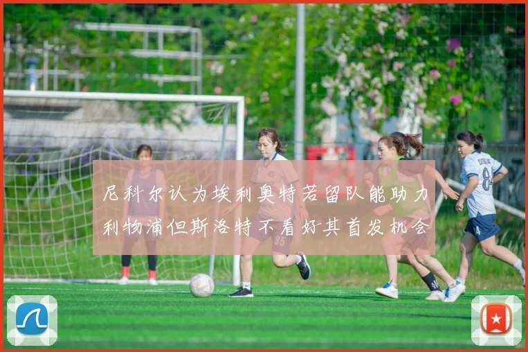 尼科尔认为埃利奥特若留队能助力利物浦但斯洛特不看好其首发机会