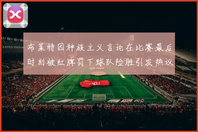 布莱特因种族主义言论在比赛最后时刻被红牌罚下球队险胜引发热议