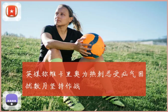 英媒称维卡里奥为热刺忍受疝气困扰数月坚持作战