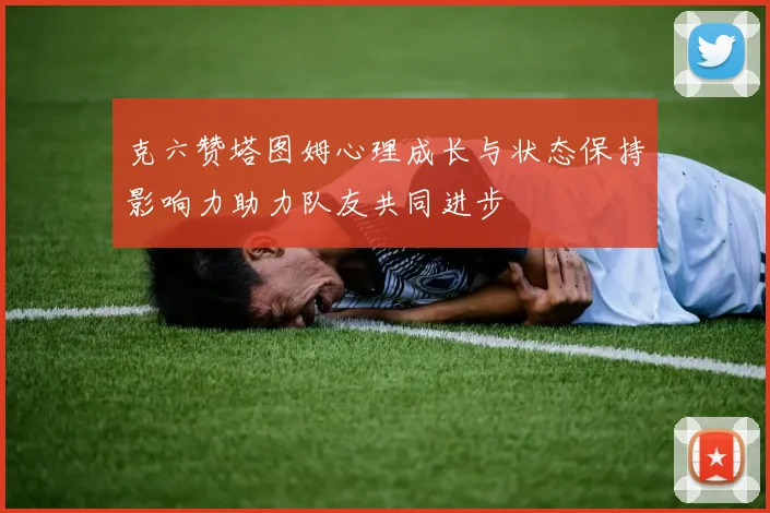 克六赞塔图姆心理成长与状态保持影响力助力队友共同进步