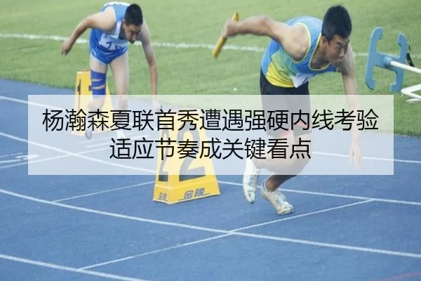 杨瀚森夏联首秀遭遇强硬内线考验 适应节奏成关键看点