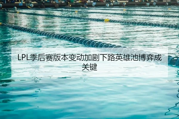LPL季后赛版本变动加剧下路英雄池博弈成关键